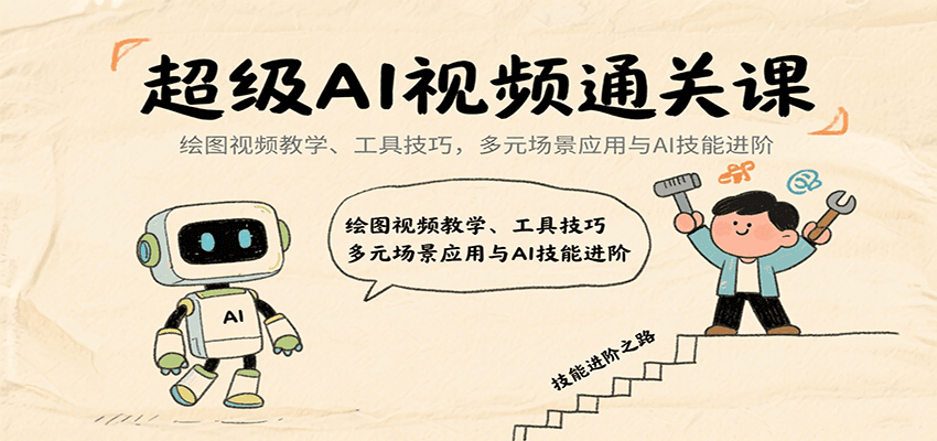 超级AI视频通关课：绘图视频教学、工具技巧，多元场景应用与AI技能进阶-创富院