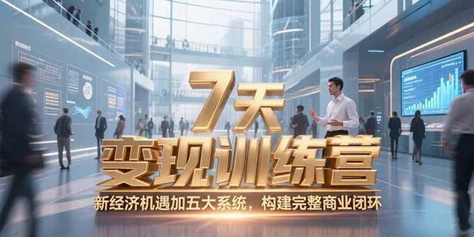 （15200期）7天咨询师变现训练营，新经济机遇加五大系统，构建完整商业闭环-创富院