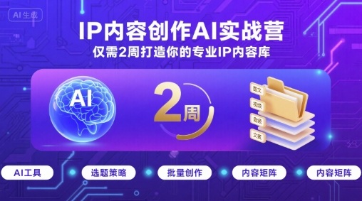 IP内容创作AI实战营，仅需2周打造你的专业IP内容库-创富院