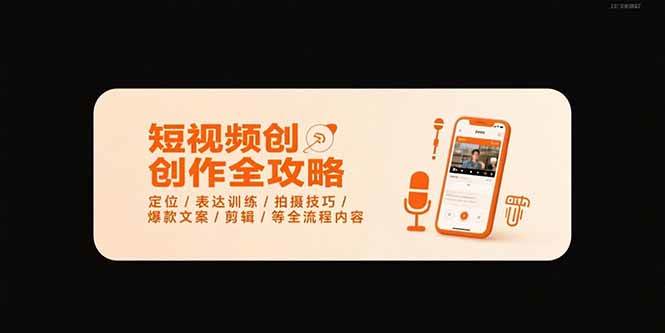 （15495期）短视频创作全攻略-7月，定位/表达训练/拍摄技巧/爆款文案/剪辑/等全流程-创富院