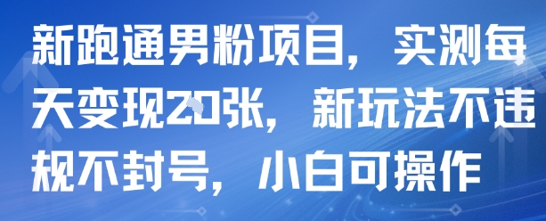 新跑通男粉项目，实测每天变现多张，新玩法不违规不封号，小白可操作-创富院