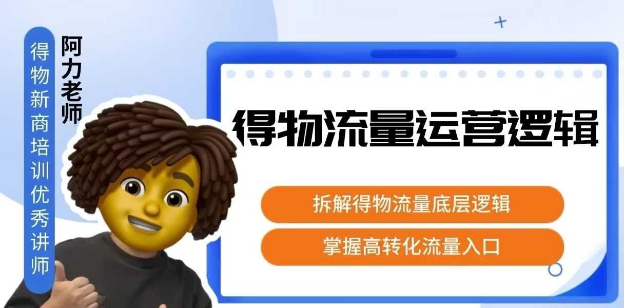 得物流量运营逻辑，​拆解得物流量底层逻辑，掌握高转化入口-创富院