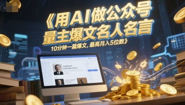 用AI做公众号流量主爆文名人名言，10分钟一篇爆文，最高月入5位数-创富院
