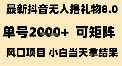 最新抖音无人撸礼物8.0，单号2k+，可矩阵风口项目，小白当天拿结果【揭秘】-创富院