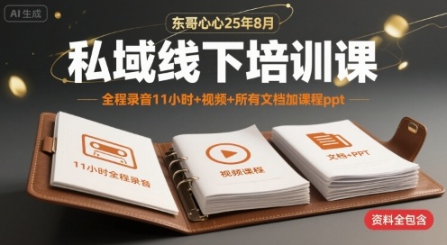 东哥心心25年8月私域线下培训课，全程录音11小时+视频+所有文档加课程ppt-创富院