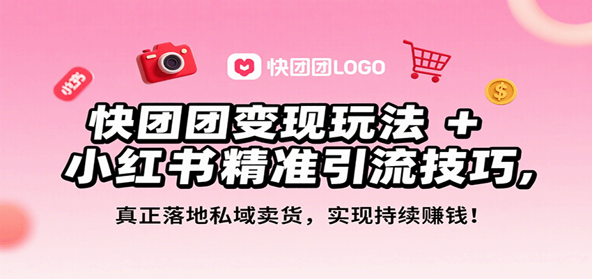 快团团变现玩法+小红书精准引流技巧，真正落地私域卖货，一年从0做到月入3万+-创富院