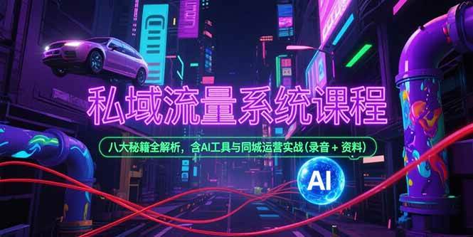 （15284期）私域流量系统课程，八大秘籍全解析，含AI工具与同城运营实战(录音+资料)-创富院