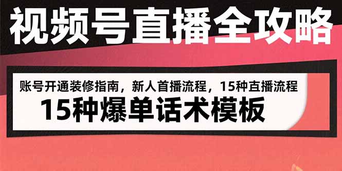 视频号直播全攻略：账号开通装修指南，新人首播流程，15种爆单话术模板-创富院
