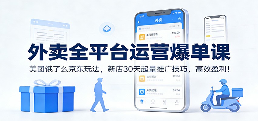 外卖全平台运营爆单课：美团饿了么京东玩法，新店30天起量推广技巧，高效盈利！-创富院