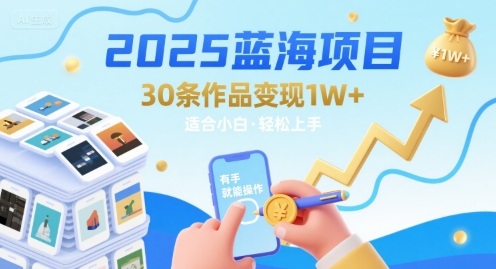 2025蓝海项目30条作品 变现1w+ 有手就能操作适合小白做-创富院