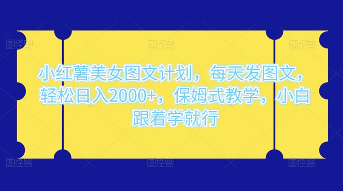 小红薯美女图文计划，每天发图文，轻松日入 2000+，保姆式教学，小白跟着学就行了！-影创院