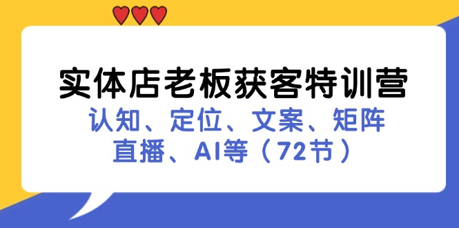 实体店老板获客特训营：认知、定位、文案、矩阵、直播、AI等（72节）-创富院