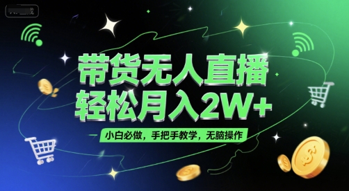 带货无人直播，轻松月入2W+，小白必做，手把手教学，无脑操作(附学习资料)-创富院