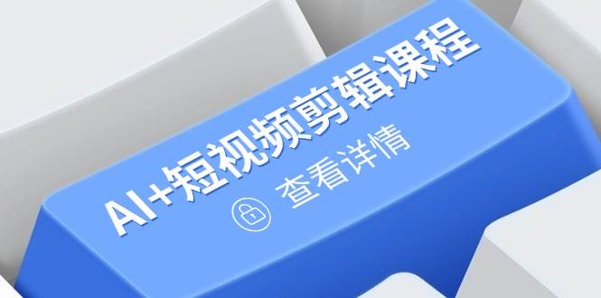 （14562期）从入门到精通，AI+短视频剪辑课程，掌握账号运营直播技巧，打造爆款-创富院