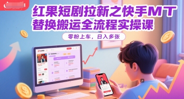 红果短剧拉新之快手MT替换搬运全流程实操课，零粉上车，日入多张-影创院