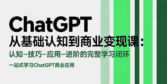 （15483期）ChatGPT从基础认知到商业变现课：认知-技巧-应用-进阶的完整学习闭环-创富院