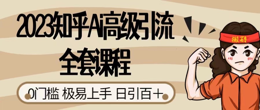 2023 知乎 AI 高级引流全套课程，整体的实操流程，给大家分享一套万能工具，直接套用-创富院