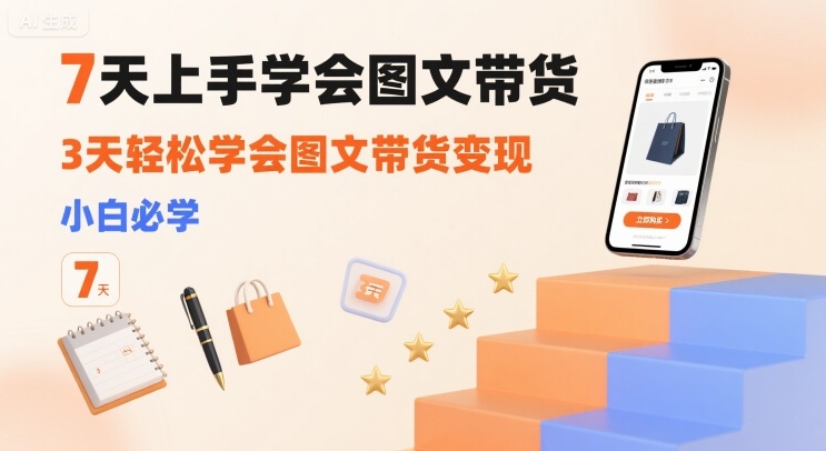 7天上手学会图文带货，3天轻松学会图文带货变现，小白必学-创富院