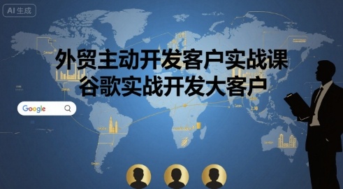 外贸主动开发客户实战课，谷歌实战开发大客户-创富院