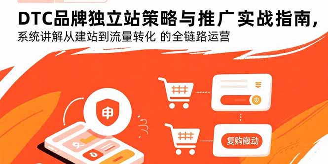DTC品牌独立站策略与推广实战指南，系统讲解从建站到流量转化的全链路运营-创富院