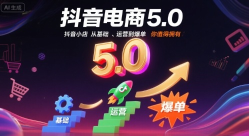 抖音电商5.0，抖音小店从基础、运营到爆单，你值得拥有-创富院