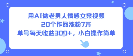 用AI做老男人情感文案视频，20个作品涨粉7W，单号每天收益3张+，小白操作简单-创富院