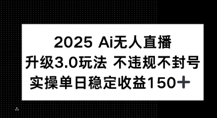 2025 AI无人直播升级3.0玩法，不违规 不封号，单日稳定收益150+-创富院