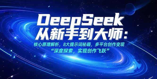 图片[1]-（15484期）DeepSeek从新手到大师：核心原理解析，8大提示词秘籍，多平台创作变现-创富院