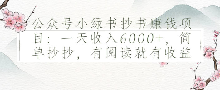 公众号小绿书抄书赚钱项目：一天收入6000+，简单抄抄，有阅读就有收益-创富院