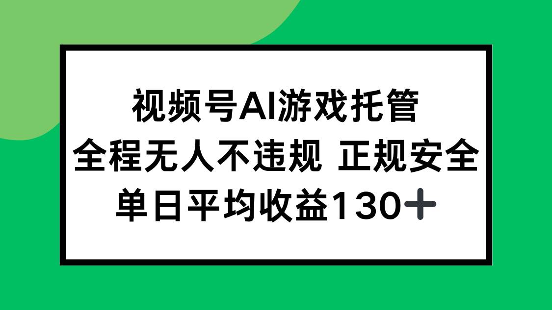 （15488期）视频号AI游戏托管，全程无人不违规 正规安全，单日平均收益130+-创富院