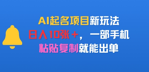 AI起名项目新玩法，日入多张，一部手机，粘贴复制就能出单-创富院