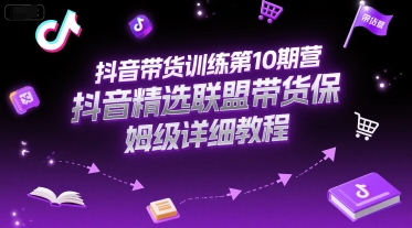 抖音带货训练第10期营，抖音精选联盟带货保姆级详细教程-创富院