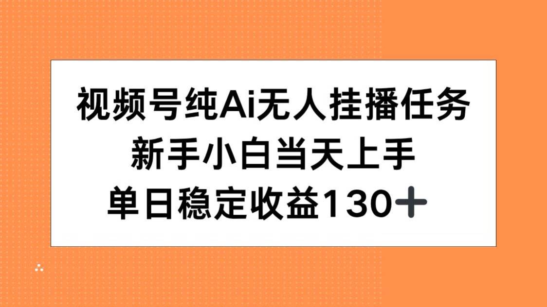 （15266期）视频号纯AI无人挂播任务，新手小白当天上手，单日稳定收益130+-创富院
