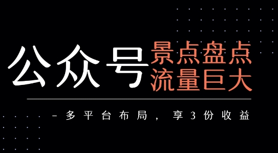 公众号流量主-景点盘点 流量巨大 多平台布局享3份收益-创富院