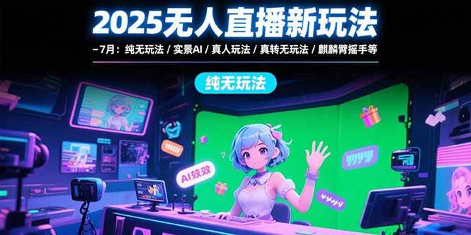 （15429期）2025无人直播新玩法-7月：纯无玩法/实景AI/真人玩法/绿幕玩法/真转无玩法-创富院