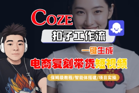 Coze扣子工作流一键生成电商复刻带货短视频，保姆级教程-智能体搭建-项目实操-创富院