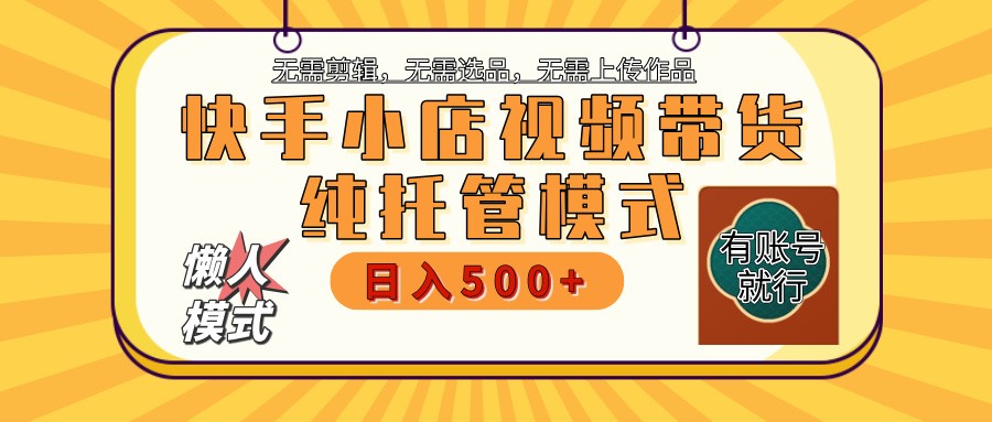 快手小店托管带货 2025新风口 批量自动剪辑爆款 月入5000+ 上不封顶-创富院