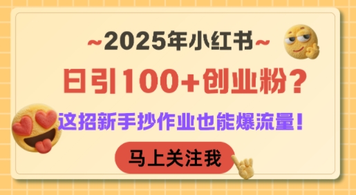 2025年小红书日引100+创业粉？这招新手抄作业也能爆流量！-创富院