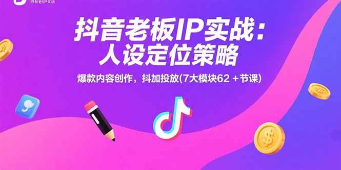 （15497期）抖音老板IP实战：人设定位策略，爆款内容创作，抖加投放(7大模块62+节课)-创富院