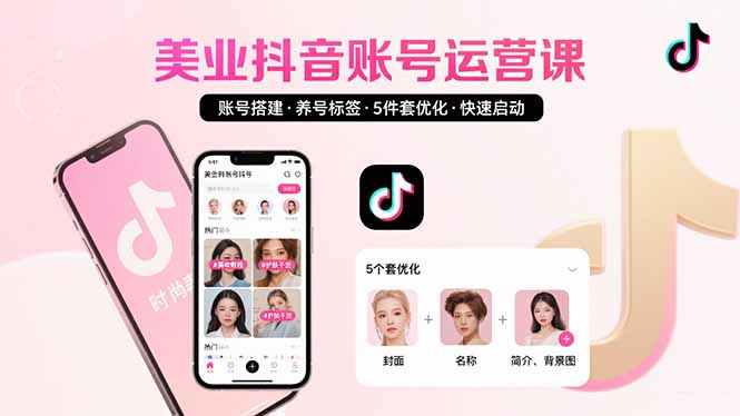 美业账号搭建，养号与标签设置，5件套优化，快速启动抖音运营-创富院
