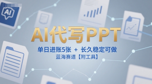 AI代写PPT，单日进账5张+，长久稳定可做，蓝海赛道【附工具】-创富院