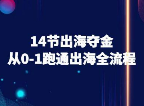 14节出海夺金从0-1跑通出海全流程-跨境电商教程-创富院