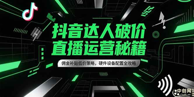 （15185期）抖音达人破价直播运营秘籍，佣金补贴低价策略，硬件设备配置全攻略-影创院