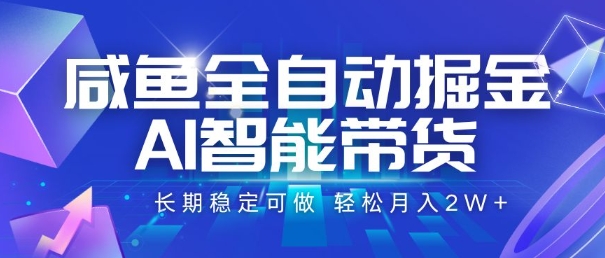 咸鱼全自动掘金，AI智能带货，长期稳定可做，轻松月入2W+【揭秘】-创富院