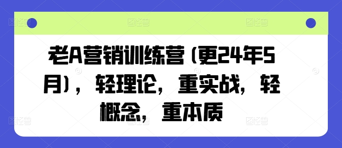 老A营销训练营(更25年6月)，轻理论，重实战，轻概念，重本质-影创院