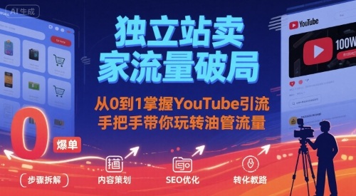 独立站卖家流量破局：从0到1掌握YouTube引流，手把手带你玩转油管流量-创富院