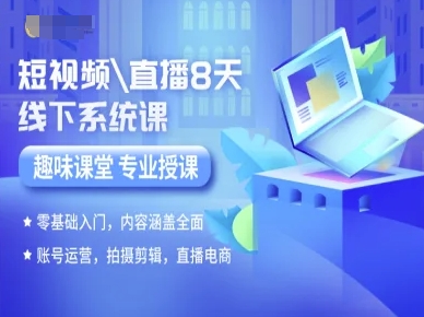短视频直播8天线下系统课，零基础入门，内容涵盖全面，账号运营，拍摄剪辑，直播电商-创富院