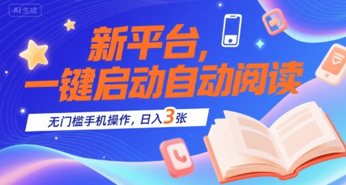 新平台，一键启动自动阅读，无门槛手机操作，日入3张+【揭秘】-创富院