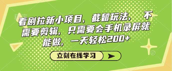 看剧拉新小项目，截留玩法， 不需要剪辑，只需要会手机录屏就能做，一天轻松200+-影创院