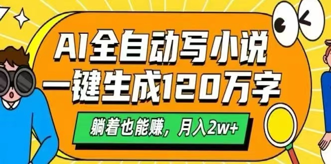 AI自动写小说，一键生成120万字，躺着也能赚，月入2W+-创富院